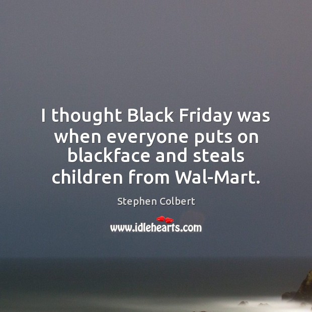I thought Black Friday was when everyone puts on blackface and steals Stephen Colbert Picture Quote