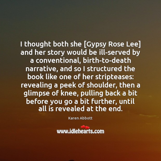 I thought both she [Gypsy Rose Lee] and her story would be Karen Abbott Picture Quote