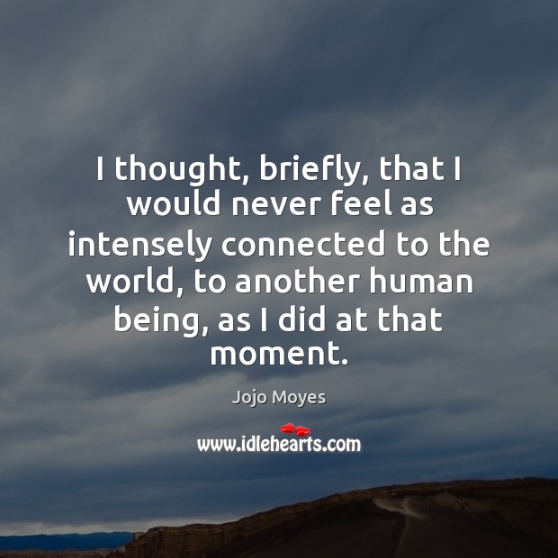 I thought, briefly, that I would never feel as intensely connected to Jojo Moyes Picture Quote