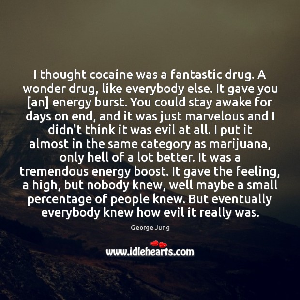 I thought cocaine was a fantastic drug. A wonder drug, like everybody 