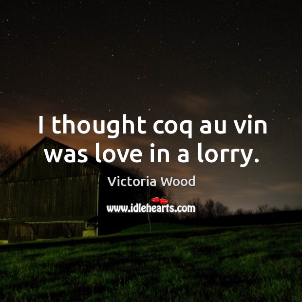 I thought coq au vin was love in a lorry. Image