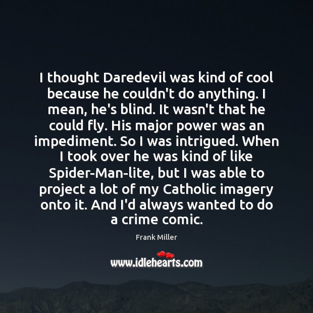 I thought Daredevil was kind of cool because he couldn’t do anything. Frank Miller Picture Quote