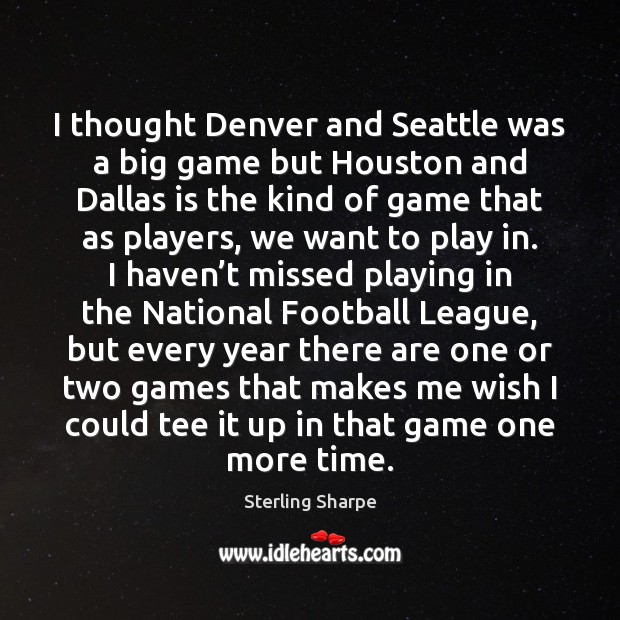 I thought Denver and Seattle was a big game but Houston and Sterling Sharpe Picture Quote