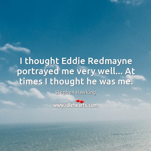 I thought Eddie Redmayne portrayed me very well… At times I thought he was me. Image