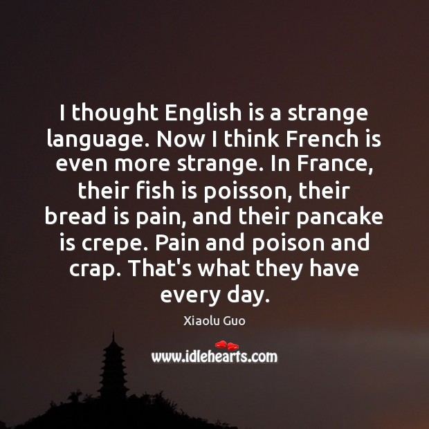 I thought English is a strange language. Now I think French is Xiaolu Guo Picture Quote