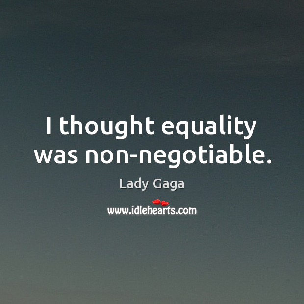 I thought equality was non-negotiable. Lady Gaga Picture Quote