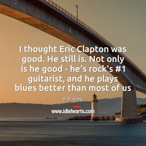 I thought Eric Clapton was good. He still is. Not only is Image