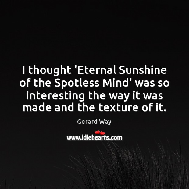 I thought ‘Eternal Sunshine of the Spotless Mind’ was so interesting the Gerard Way Picture Quote