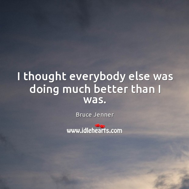 I thought everybody else was doing much better than I was. Bruce Jenner Picture Quote
