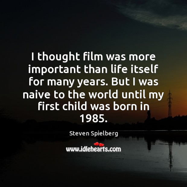 I thought film was more important than life itself for many years. Image
