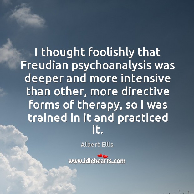 I thought foolishly that freudian psychoanalysis was deeper and more intensive than Albert Ellis Picture Quote