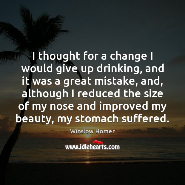 I thought for a change I would give up drinking, and it Winslow Homer Picture Quote
