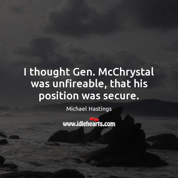 I thought Gen. McChrystal was unfireable, that his position was secure. Image