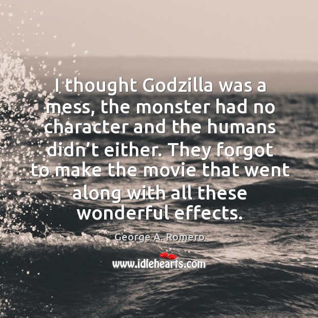 I thought Godzilla was a mess, the monster had no character and the humans didn’t either. George A. Romero Picture Quote