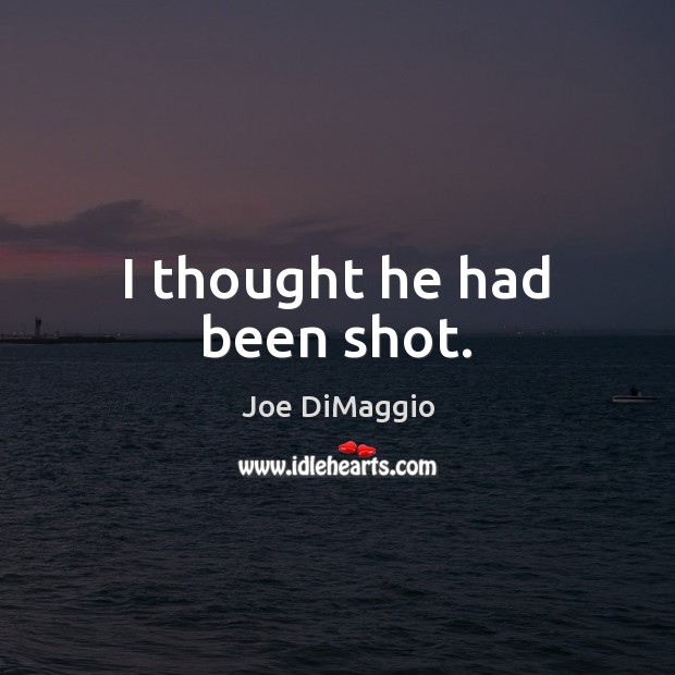 I thought he had been shot. Joe DiMaggio Picture Quote