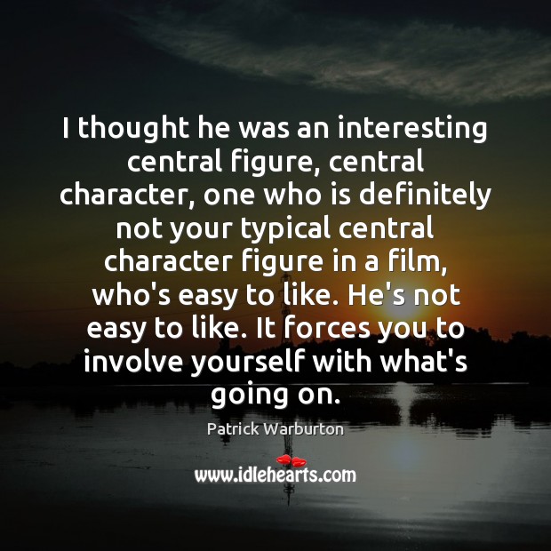 I thought he was an interesting central figure, central character, one who Patrick Warburton Picture Quote
