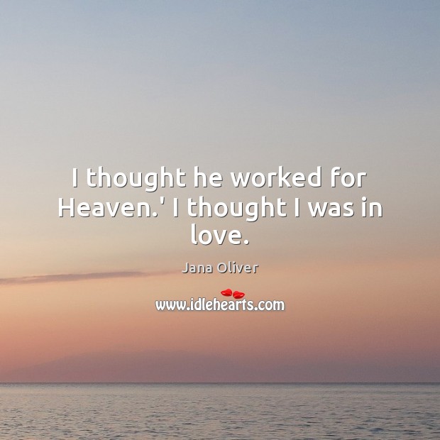 I thought he worked for Heaven.’ I thought I was in love. Jana Oliver Picture Quote