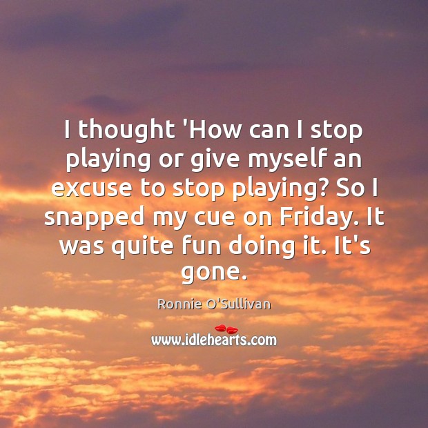 I thought ‘How can I stop playing or give myself an excuse Ronnie O’Sullivan Picture Quote