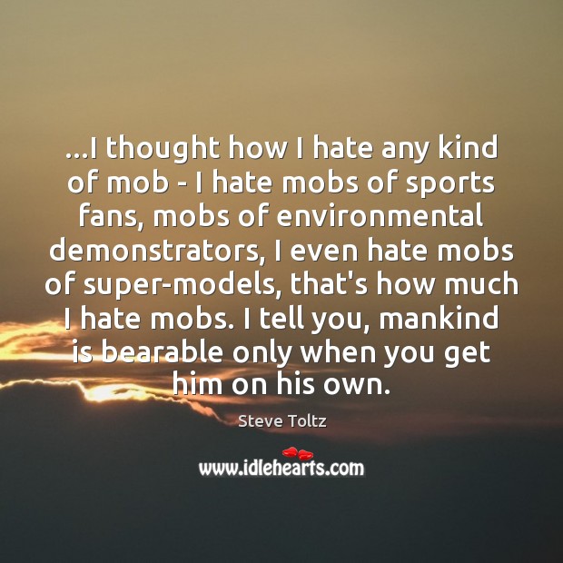 …I thought how I hate any kind of mob – I hate Steve Toltz Picture Quote