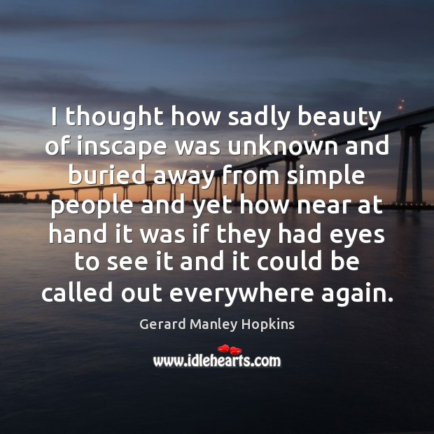 I thought how sadly beauty of inscape was unknown and buried away Gerard Manley Hopkins Picture Quote