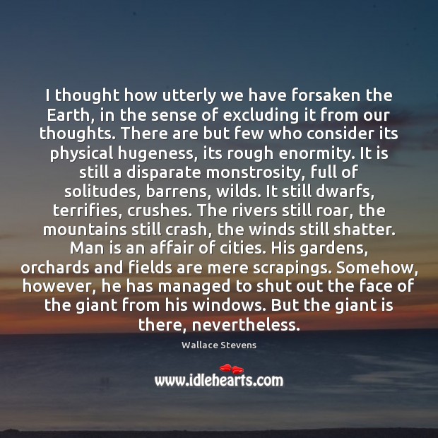 I thought how utterly we have forsaken the Earth, in the sense Wallace Stevens Picture Quote