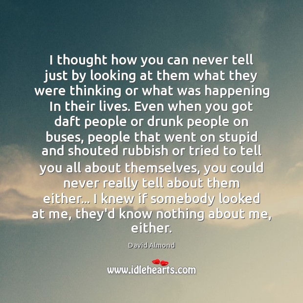 I thought how you can never tell just by looking at them David Almond Picture Quote