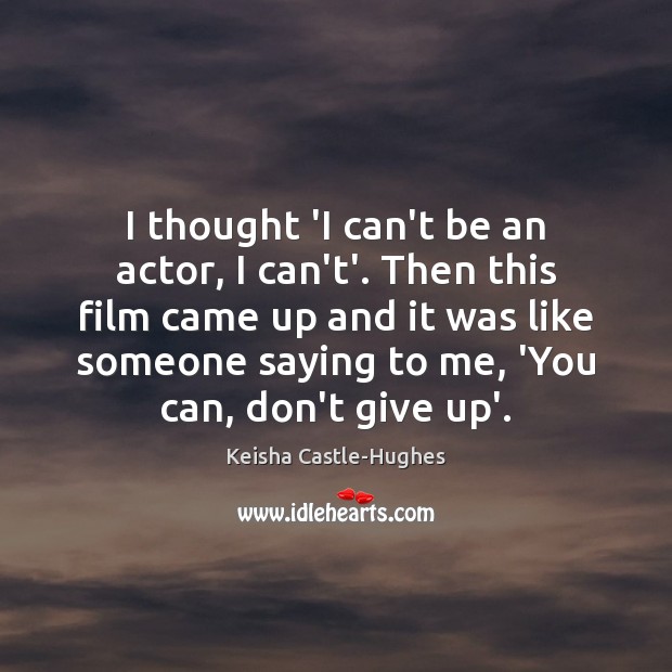 I thought ‘I can’t be an actor, I can’t’. Then this film Don’t Give Up Quotes Image