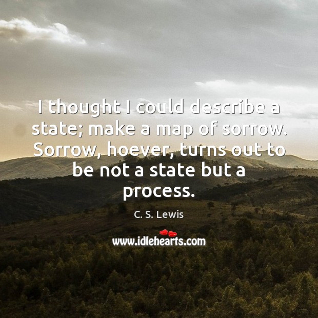 I thought I could describe a state; make a map of sorrow. C. S. Lewis Picture Quote