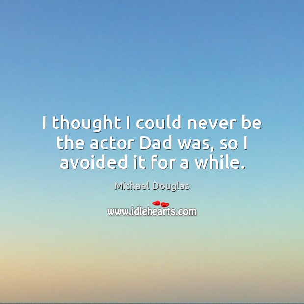 I thought I could never be the actor Dad was, so I avoided it for a while. Image