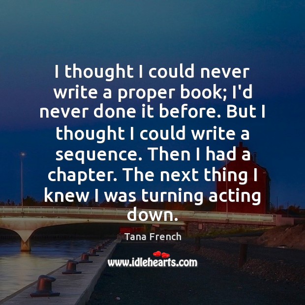 I thought I could never write a proper book; I’d never done Tana French Picture Quote