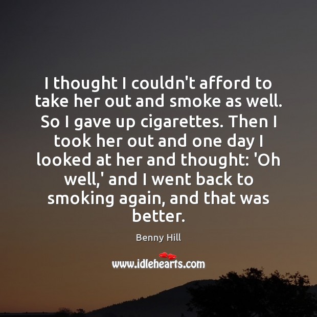 I thought I couldn’t afford to take her out and smoke as Benny Hill Picture Quote