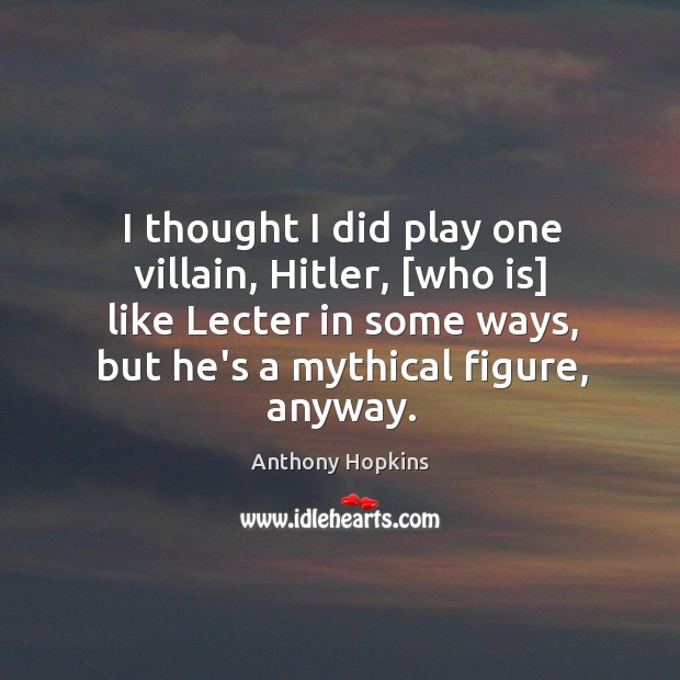 I thought I did play one villain, Hitler, [who is] like Lecter Anthony Hopkins Picture Quote