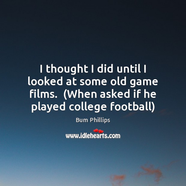 I thought I did until I looked at some old game films.  ( Football Quotes Image