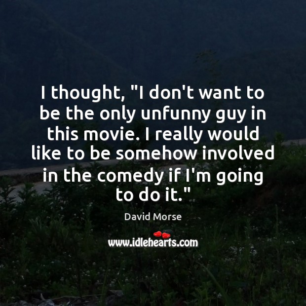 I thought, “I don’t want to be the only unfunny guy in David Morse Picture Quote
