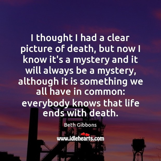 I thought I had a clear picture of death, but now I Beth Gibbons Picture Quote