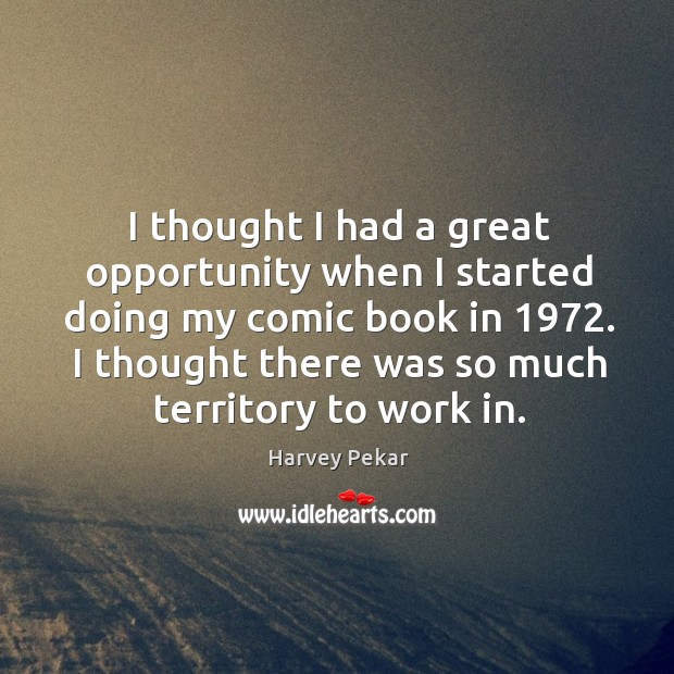 I thought I had a great opportunity when I started doing my comic book in 1972. Harvey Pekar Picture Quote