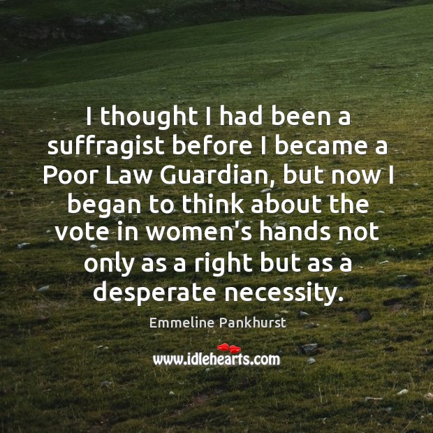 I thought I had been a suffragist before I became a Poor Emmeline Pankhurst Picture Quote