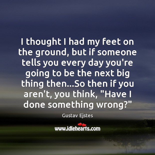 I thought I had my feet on the ground, but if someone Gustav Ejstes Picture Quote