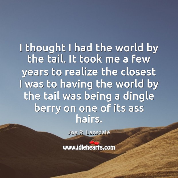 I thought I had the world by the tail. It took me Joe R. Lansdale Picture Quote