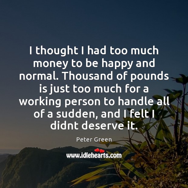 I thought I had too much money to be happy and normal. Peter Green Picture Quote