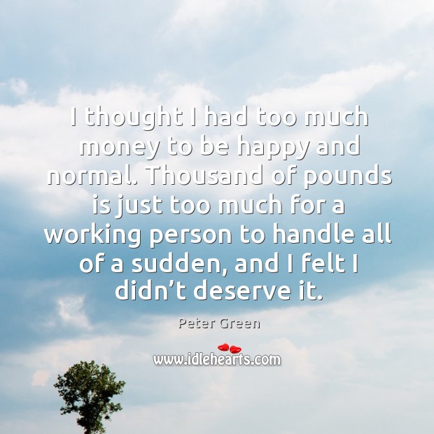 I thought I had too much money to be happy and normal. Peter Green Picture Quote