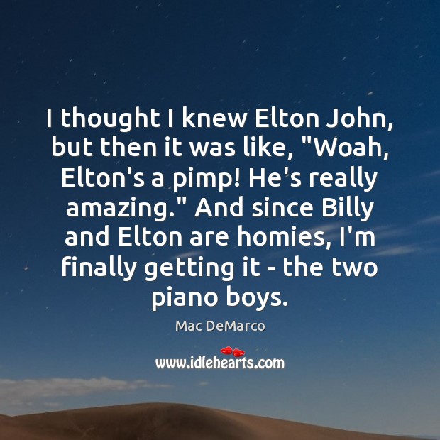 I thought I knew Elton John, but then it was like, “Woah, Mac DeMarco Picture Quote
