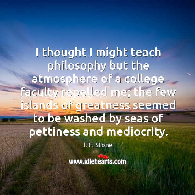 I thought I might teach philosophy but the atmosphere of a college I. F. Stone Picture Quote