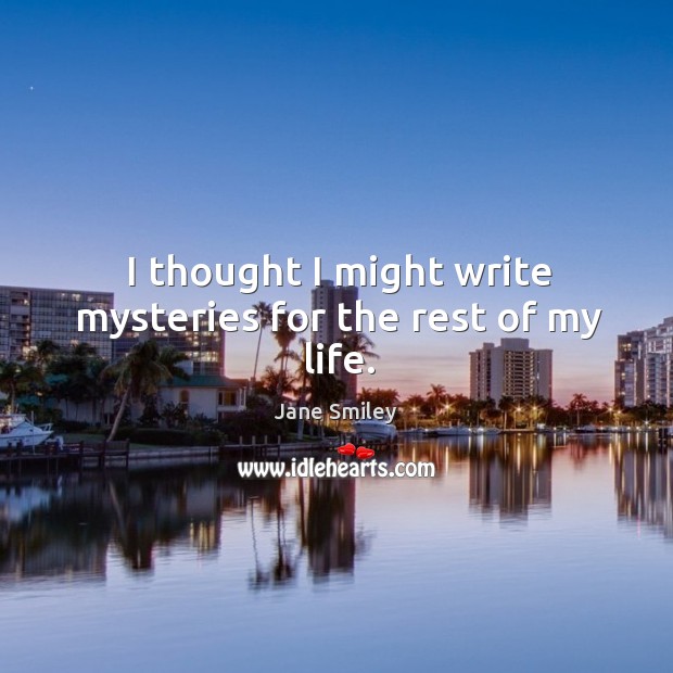 I thought I might write mysteries for the rest of my life. Jane Smiley Picture Quote