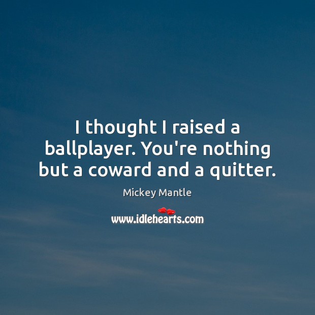 I thought I raised a ballplayer. You’re nothing but a coward and a quitter. Mickey Mantle Picture Quote