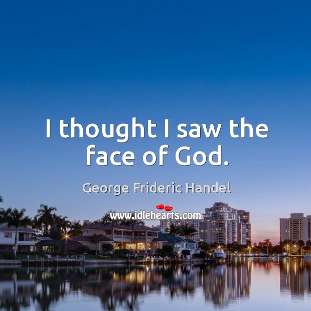 I thought I saw the face of God. George Frideric Handel Picture Quote