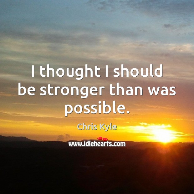 I thought I should be stronger than was possible. Chris Kyle Picture Quote
