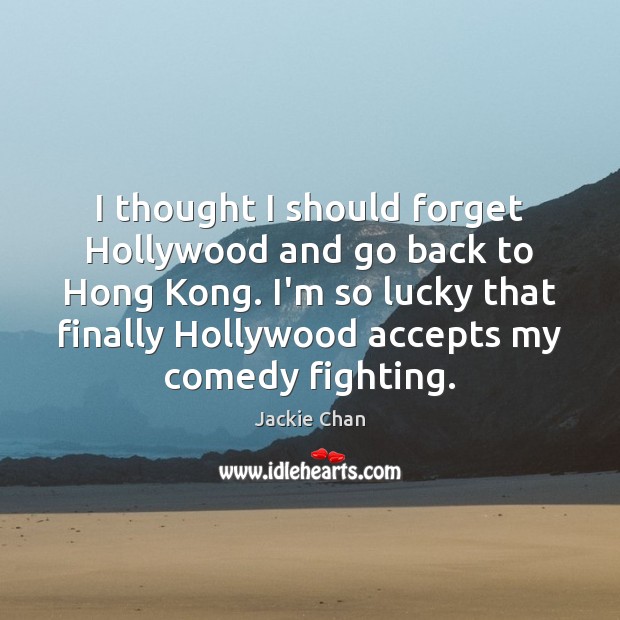 I thought I should forget Hollywood and go back to Hong Kong. Jackie Chan Picture Quote