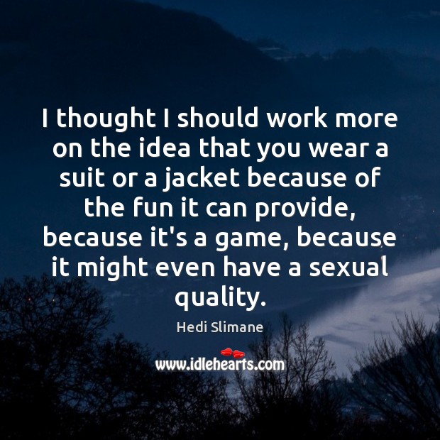 I thought I should work more on the idea that you wear Hedi Slimane Picture Quote