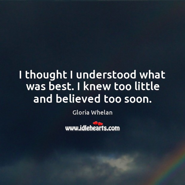 I thought I understood what was best. I knew too little and believed too soon. Gloria Whelan Picture Quote